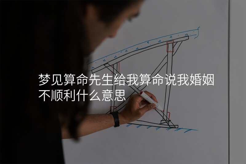 梦见算命先生给我算命说我婚姻不顺利什么意思