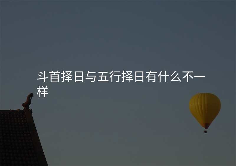 斗首择日与五行择日有什么不一样