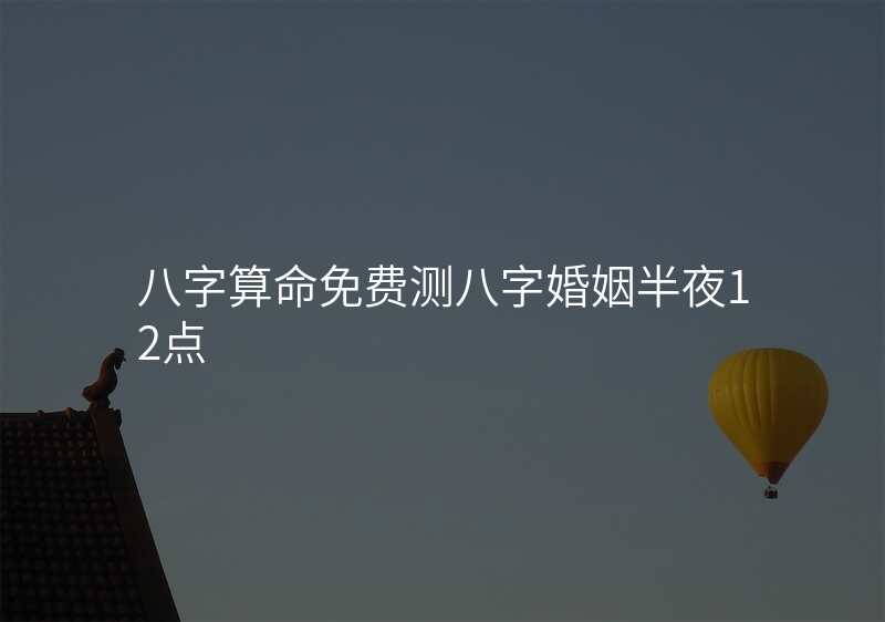 八字算命免费测八字婚姻半夜12点