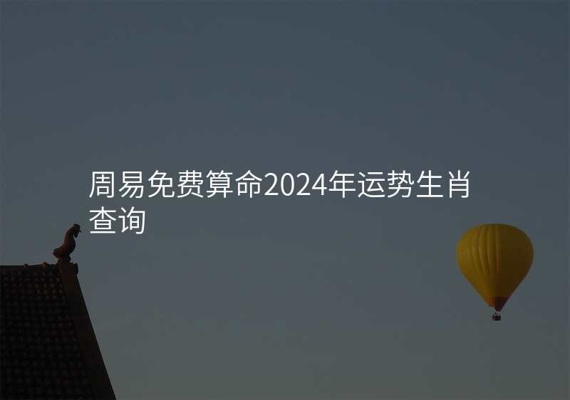 周易免费算命2024年运势生肖查询