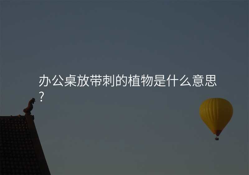 办公桌放带刺的植物是什么意思?