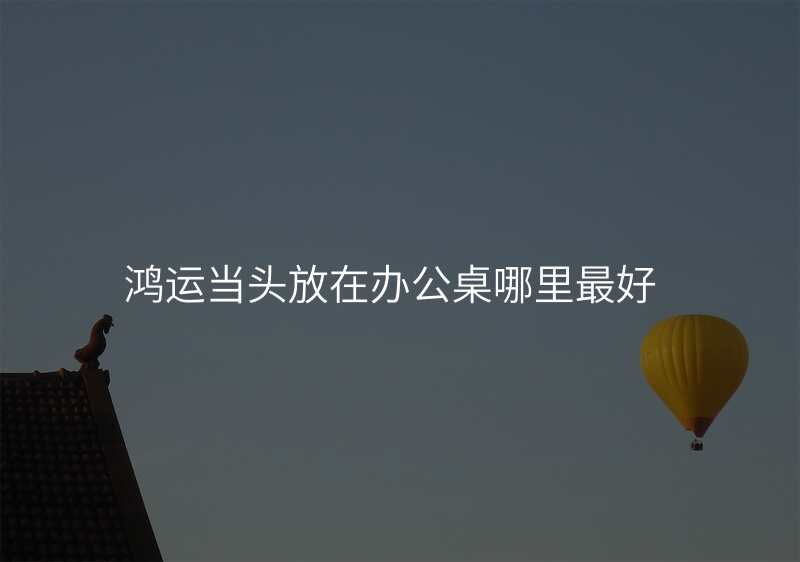 鸿运当头放在办公桌哪里最好