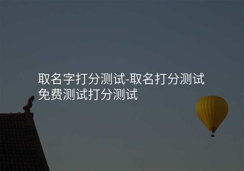 取名字打分测试-取名打分测试免费测试打分测试