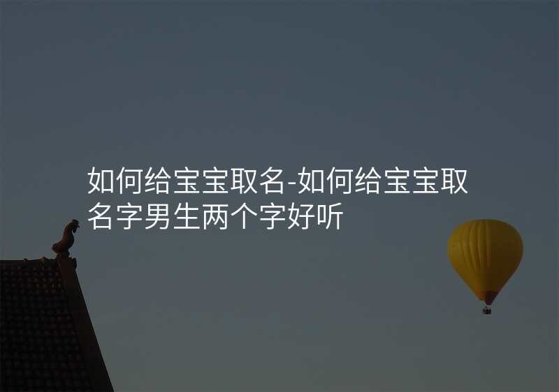 如何给宝宝取名-如何给宝宝取名字男生两个字好听