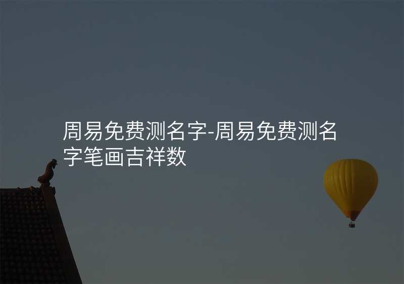 周易免费测名字-周易免费测名字笔画吉祥数