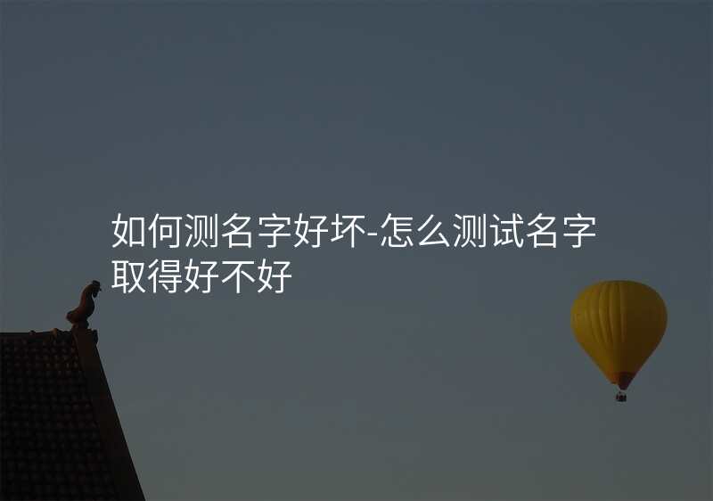 如何测名字好坏-怎么测试名字取得好不好