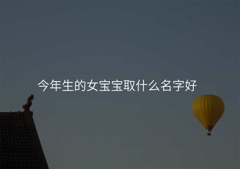 今年生的女宝宝取什么名字好