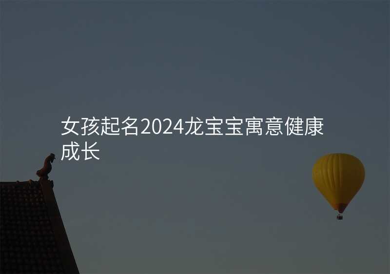 女孩起名2024龙宝宝寓意健康成长
