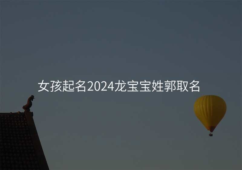 女孩起名2024龙宝宝姓郭取名