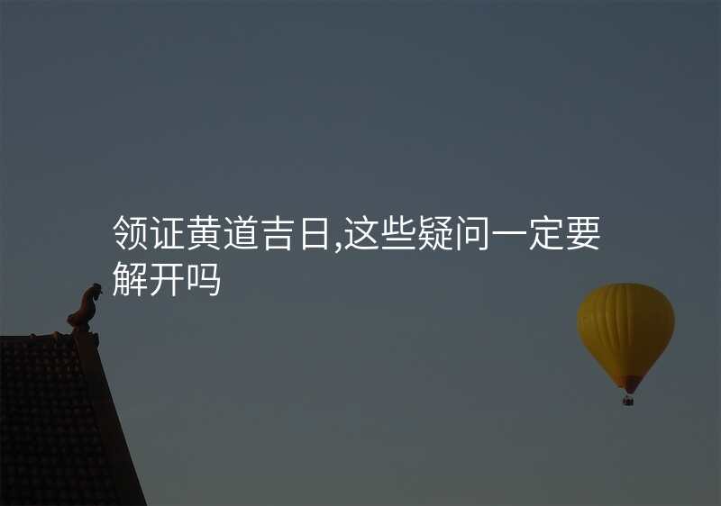 领证黄道吉日,这些疑问一定要解开吗