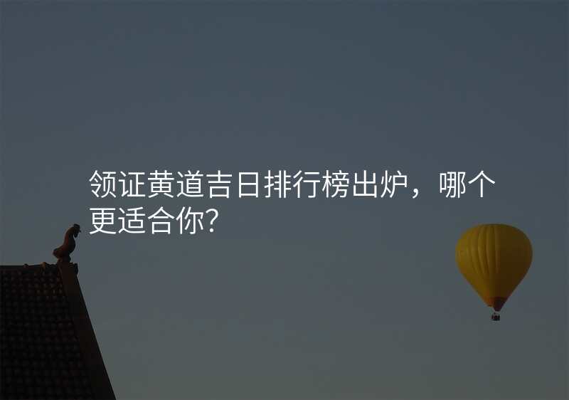 领证黄道吉日排行榜出炉,哪个更适合你?