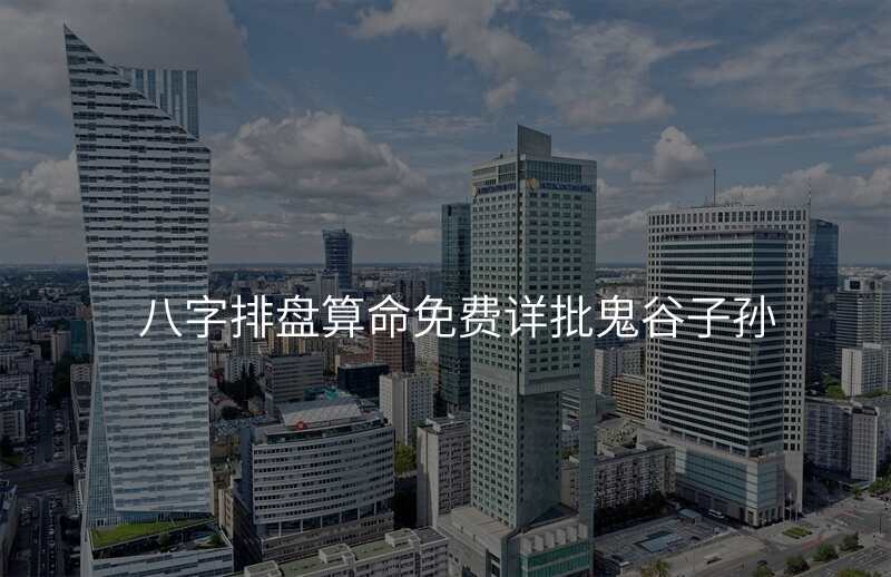 八字排盘算命免费详批鬼谷子孙