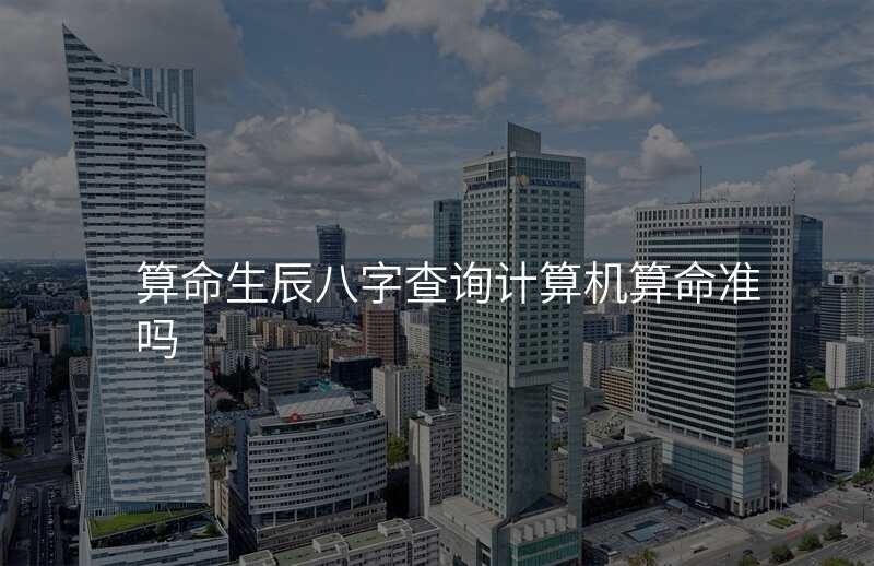 算命生辰八字查询计算机算命准吗