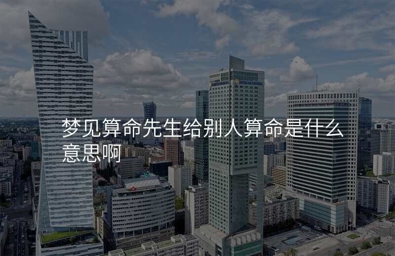 梦见算命先生给别人算命是什么意思啊