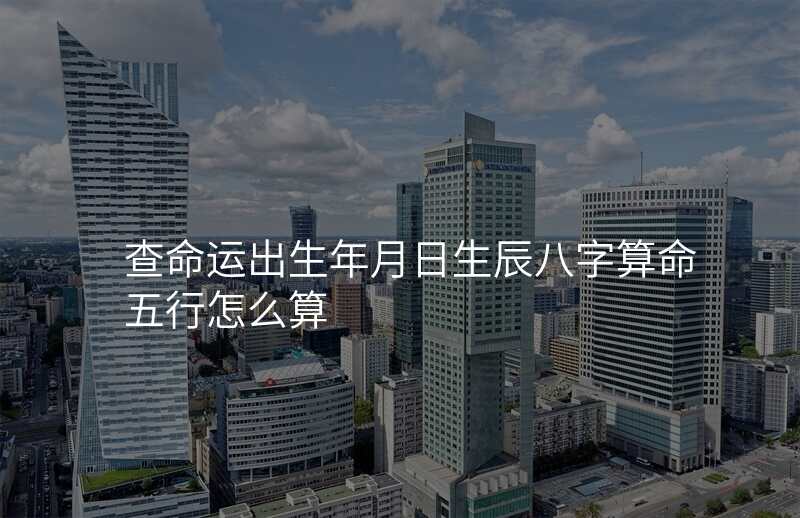 查命运出生年月日生辰八字算命五行怎么算