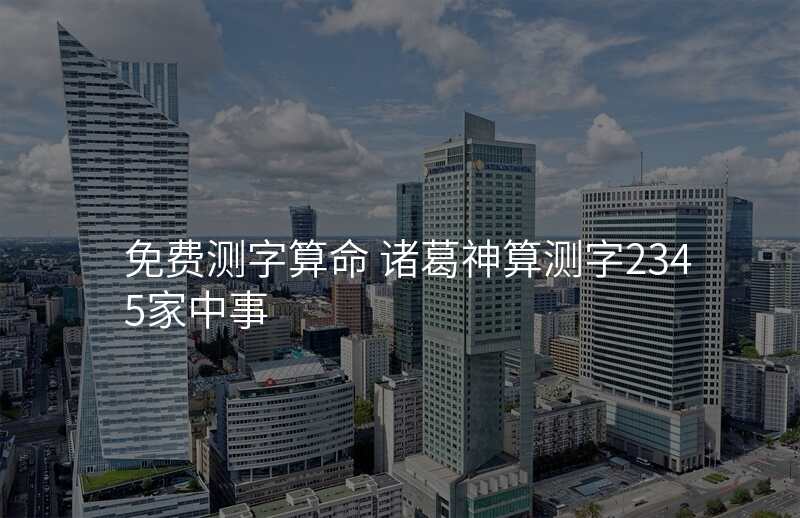 免费测字算命 诸葛神算测字2345家中事