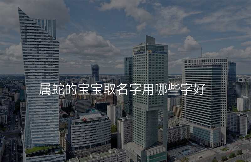 属蛇的宝宝取名字用哪些字好