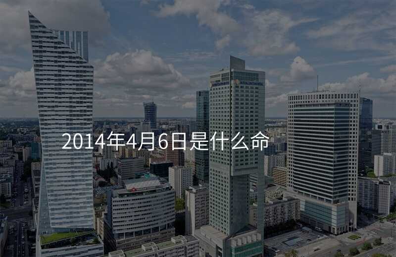2014年4月6日是什么命