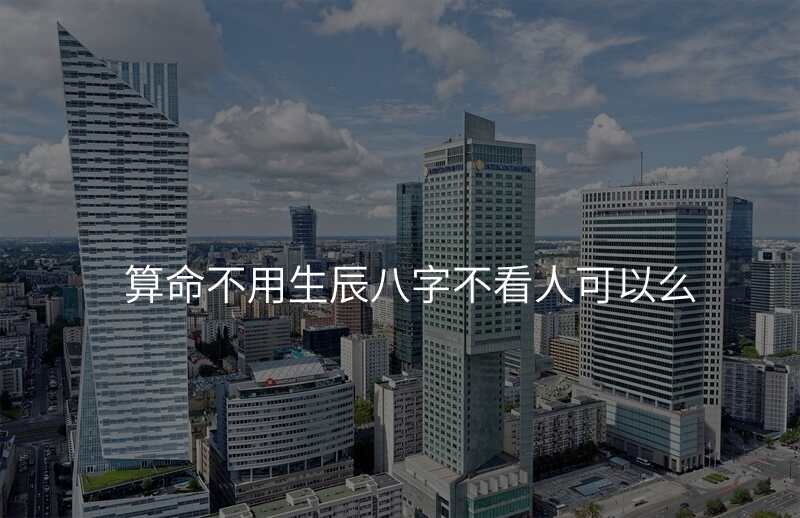 算命不用生辰八字不看人可以么