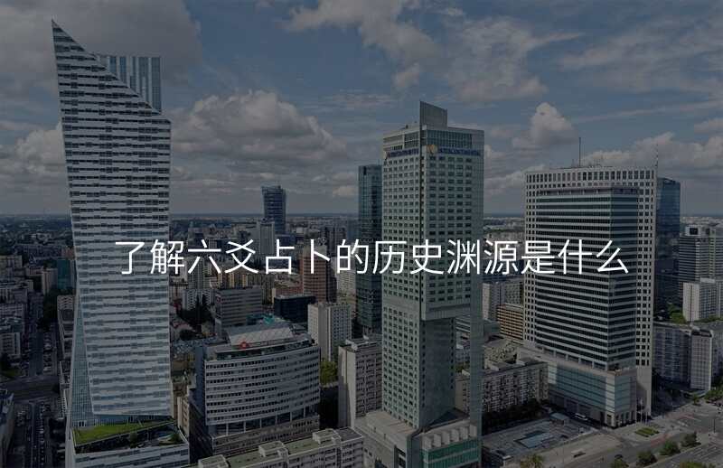 了解六爻占卜的历史渊源是什么