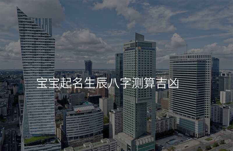 宝宝起名生辰八字测算吉凶