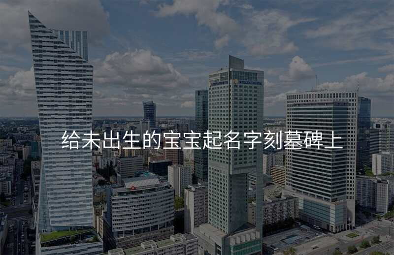 给未出生的宝宝起名字刻墓碑上