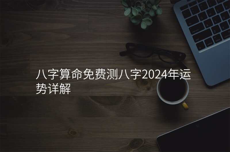 八字算命免费测八字2024年运势详解