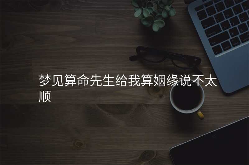 梦见算命先生给我算姻缘说不太顺