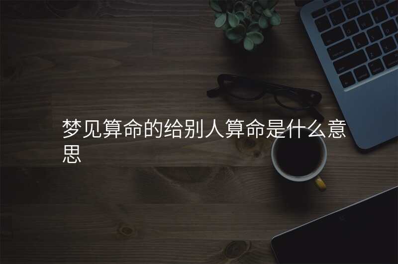 梦见算命的给别人算命是什么意思