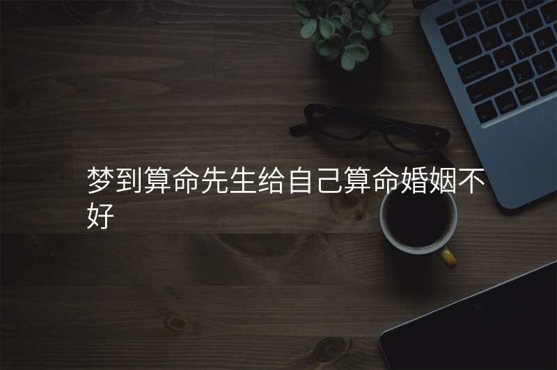 梦到算命先生给自己算命婚姻不好
