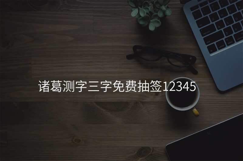 诸葛测字三字免费抽签12345