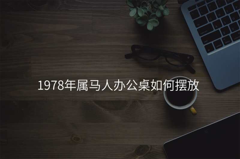 1978年属马人办公桌如何摆放