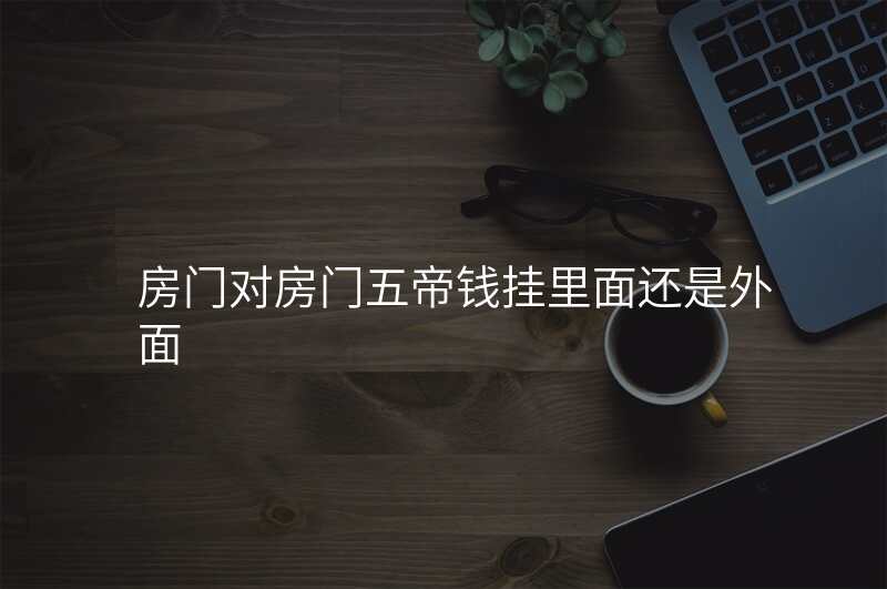 房门对房门五帝钱挂里面还是外面