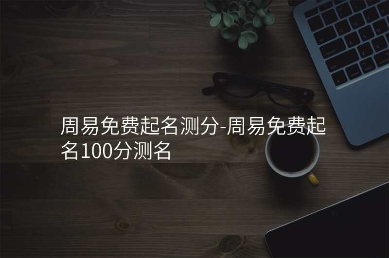 周易免费起名测分-周易免费起名100分测名