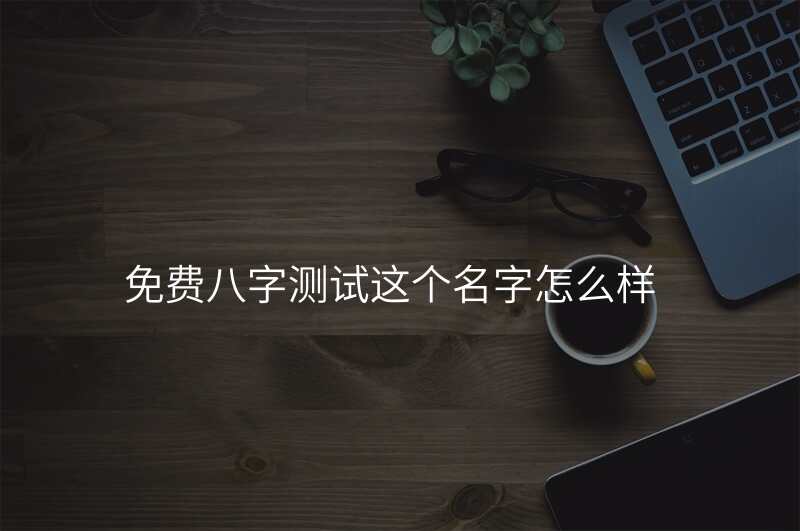 免费八字测试这个名字怎么样