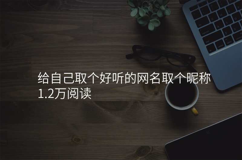 给自己取个好听的网名取个昵称1.2万阅读