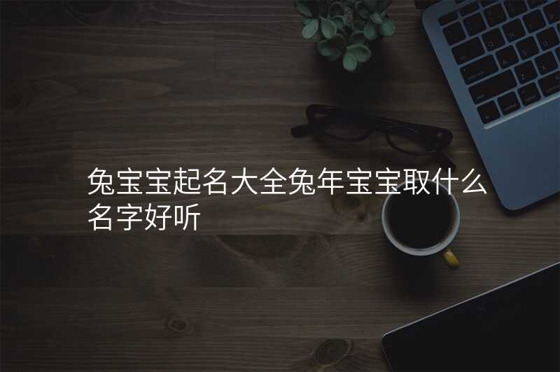 兔宝宝起名大全兔年宝宝取什么名字好听