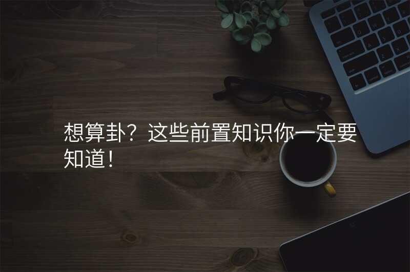 想算卦?这些前置知识你一定要知道!