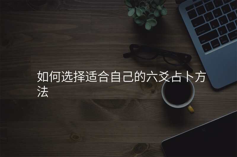 如何选择适合自己的六爻占卜方法