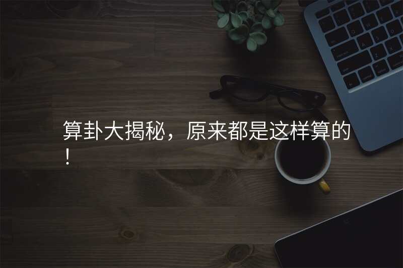 算卦大揭秘,原来都是这样算的!