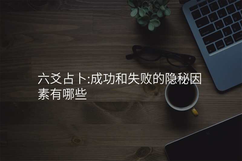 六爻占卜:成功和失败的隐秘因素有哪些