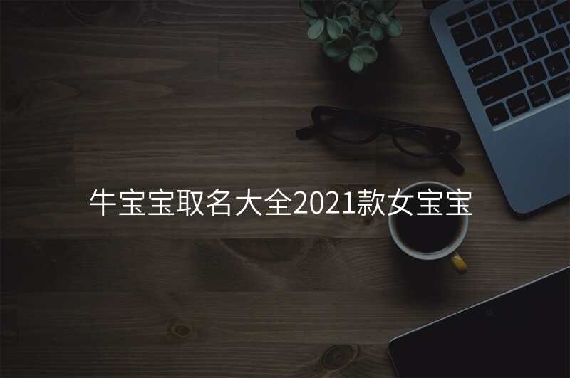 牛宝宝取名大全2021款女宝宝