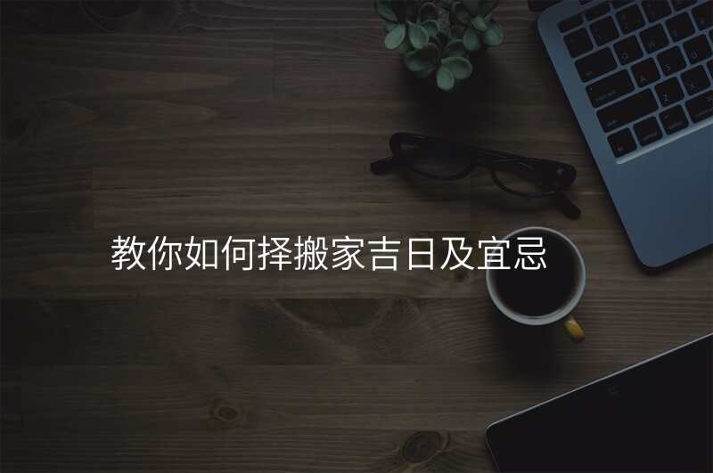 教你如何择搬家吉日及宜忌