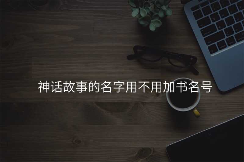 神话故事的名字用不用加书名号