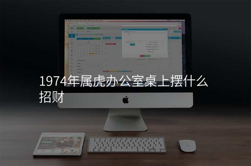 1974年属虎办公室桌上摆什么招财