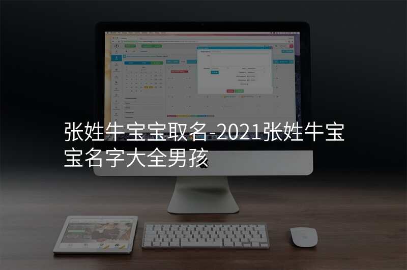 张姓牛宝宝取名-2021张姓牛宝宝名字大全男孩