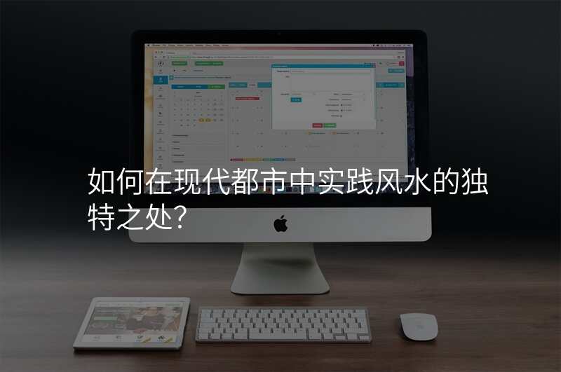 如何在现代都市中实践风水的独特之处?