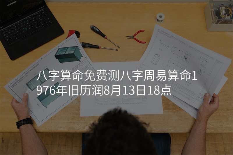 八字算命免费测八字周易算命1976年旧历润8月13日18点