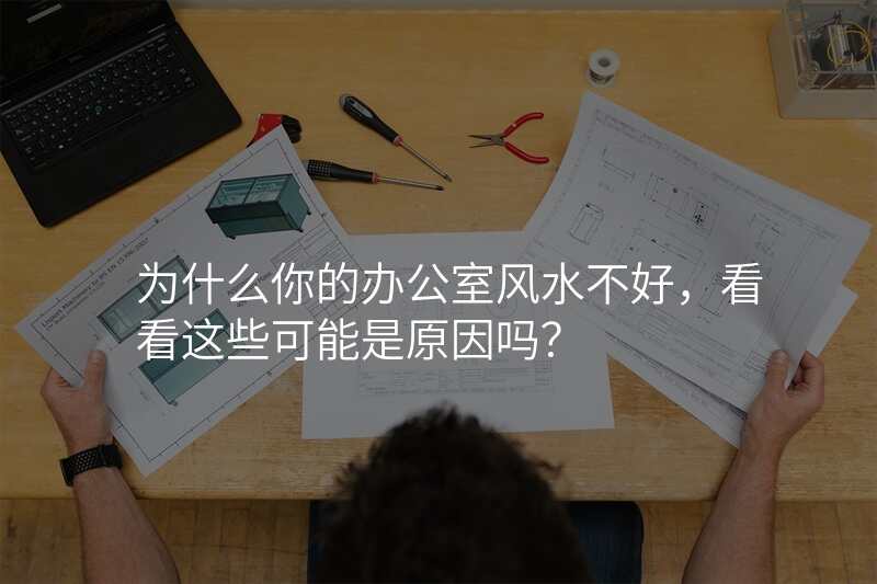 为什么你的办公室风水不好,看看这些可能是原因吗?