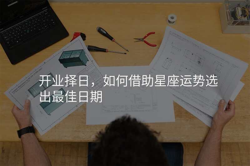 开业择日,如何借助星座运势选出最佳日期